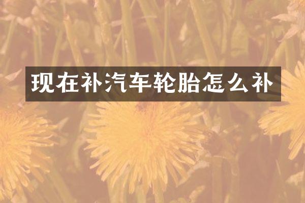 现在补汽车轮胎怎么补