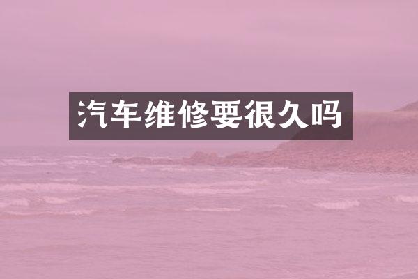 汽车维修要很久吗
