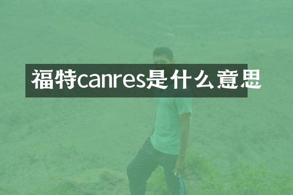 福特canres是什么意思