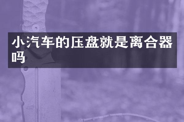 小汽车的压盘就是离合器吗