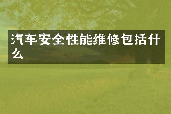 汽车安全性能维修包括什么