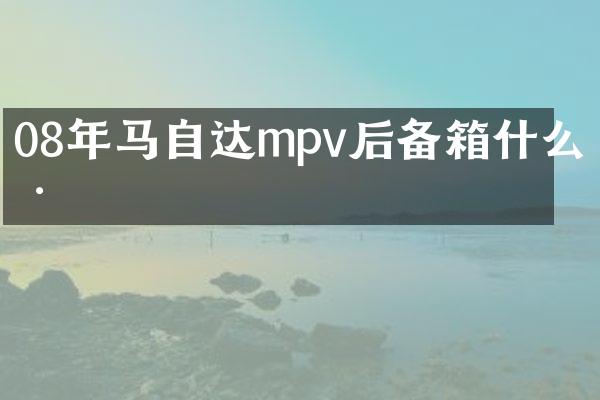 08年马自达mpv后备箱什么样