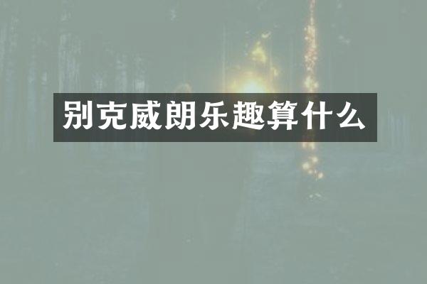 别克威朗乐趣算什么