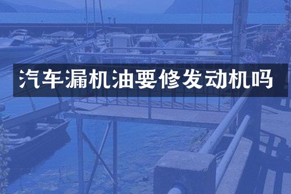 汽车漏机油要修发动机吗