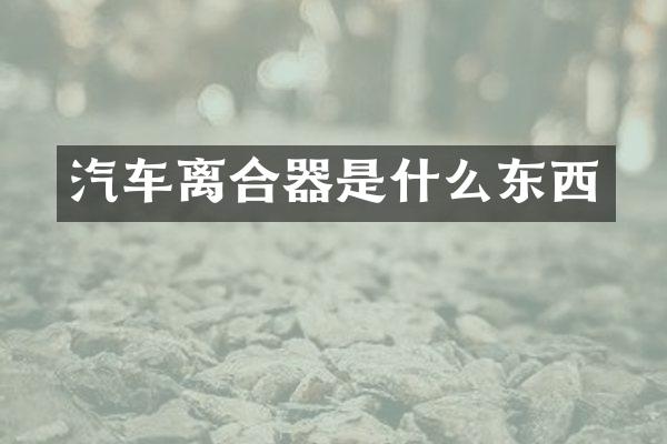 汽车离合器是什么东西
