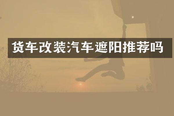 货车改装汽车遮阳推荐吗