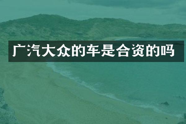 广汽大众的车是合资的吗