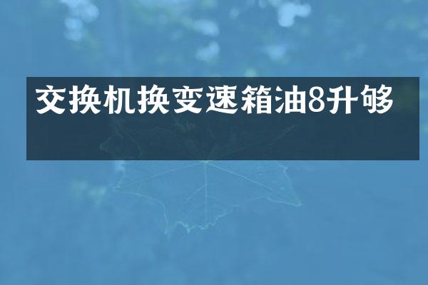 交换机换变速箱油8升够吗