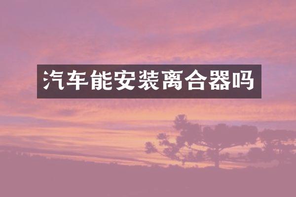 汽车能安装离合器吗
