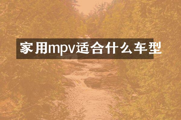 家用mpv适合什么车型