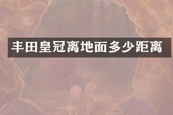丰田皇冠离地面多少距离