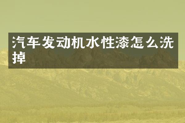 汽车发动机水性漆怎么洗掉