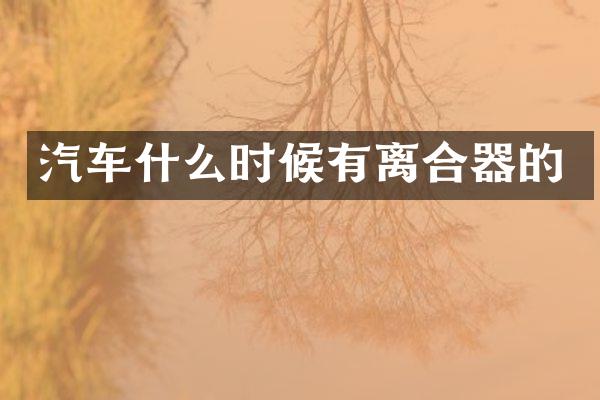 汽车什么时候有离合器的