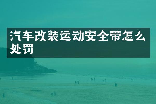 汽车改装运动安全带怎么处罚