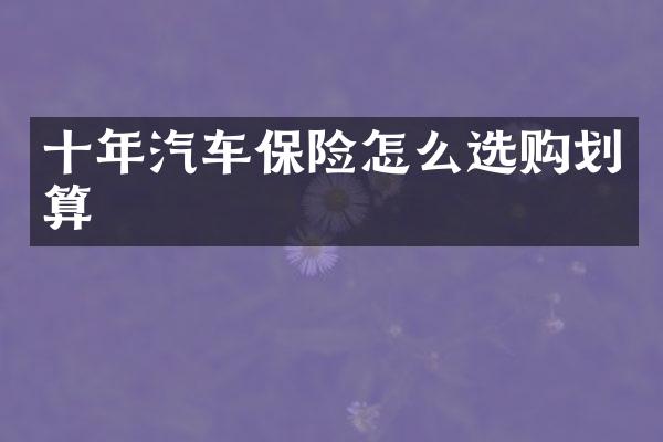 十年汽车保险怎么选购划算