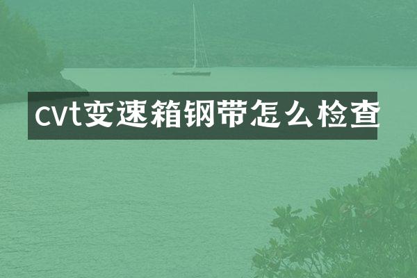 cvt变速箱钢带怎么检查