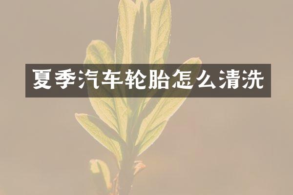 夏季汽车轮胎怎么清洗