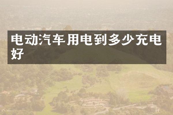 电动汽车用电到多少充电好