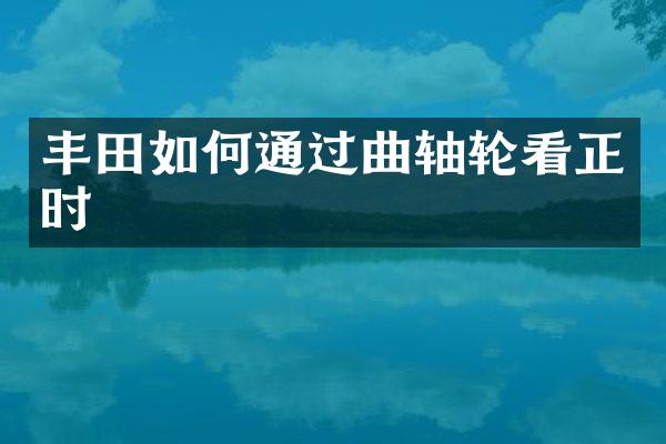 丰田如何通过曲轴轮看正时