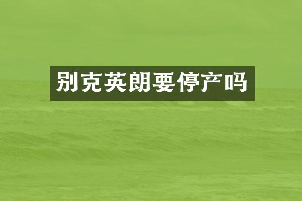 别克英朗要停产吗
