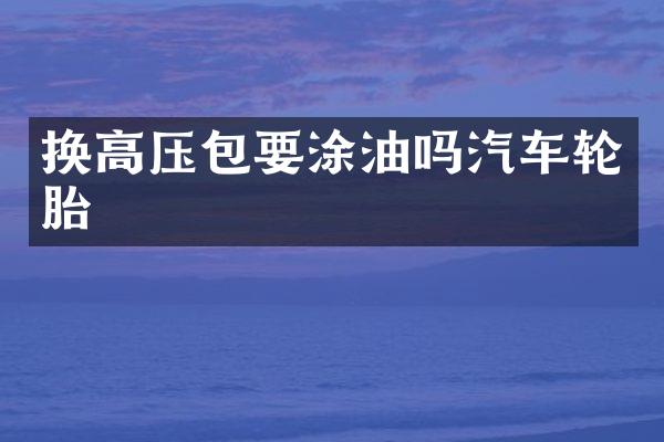 换高压包要涂油吗汽车轮胎