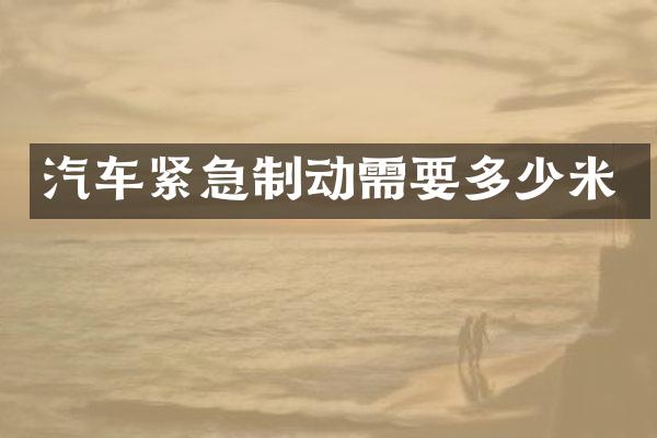 汽车紧急制动需要多少米