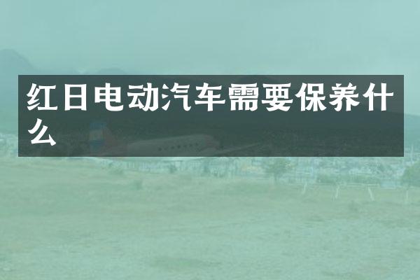红日电动汽车需要保养什么