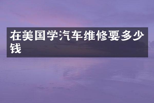 在美国学汽车维修要多少钱
