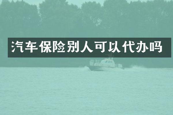 汽车保险别人可以代办吗