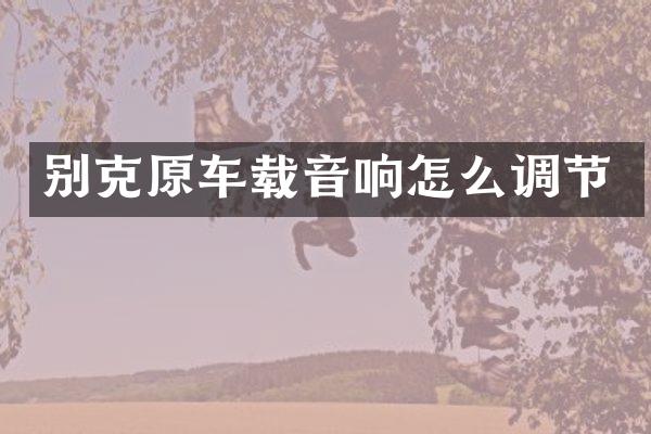 别克原车载音响怎么调节