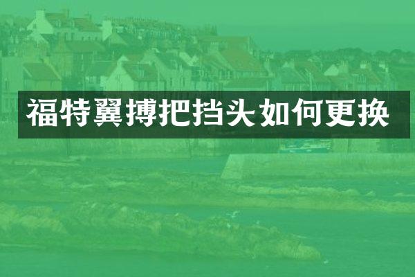 福特翼搏把挡头如何更换