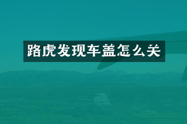 路虎发现车盖怎么关