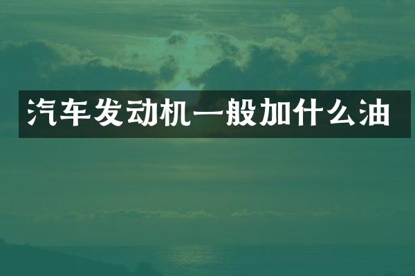 汽车发动机一般加什么油