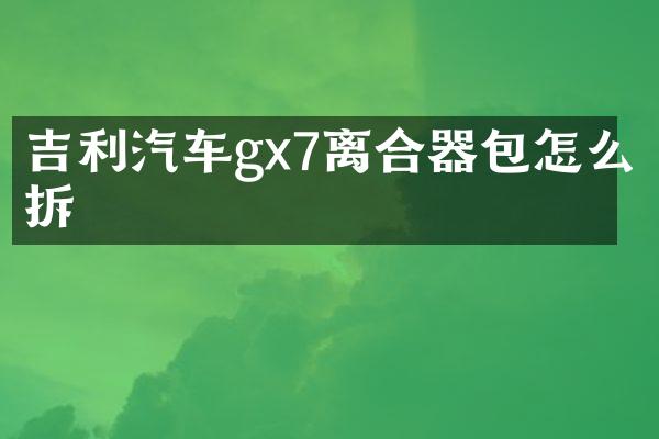吉利汽车gx7离合器包怎么拆