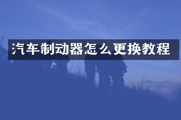 汽车制动器怎么更换教程