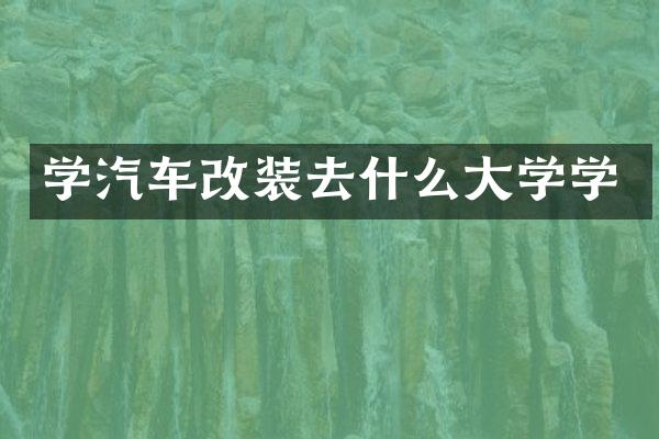 学汽车改装去什么大学学