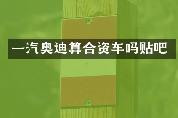 一汽奥迪算合资车吗贴吧