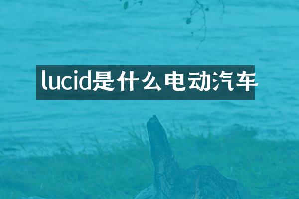 lucid是什么电动汽车