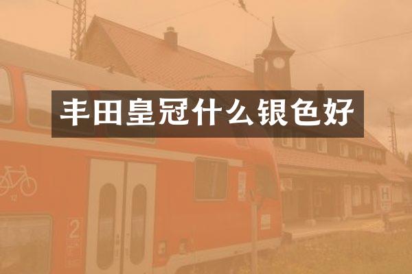丰田皇冠什么银色好