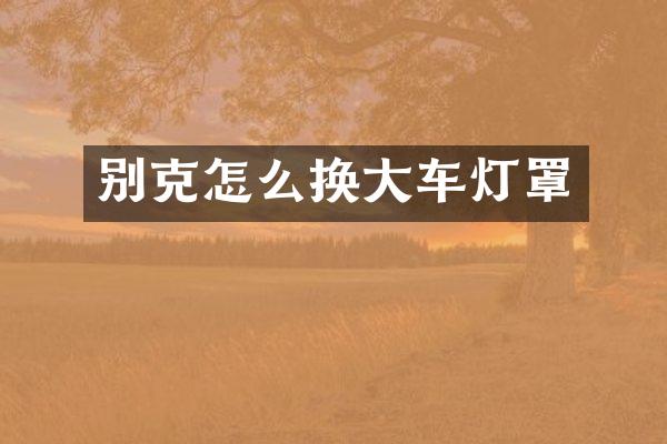 别克怎么换大车灯罩