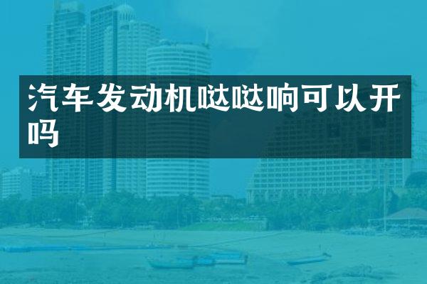 汽车发动机哒哒响可以开吗
