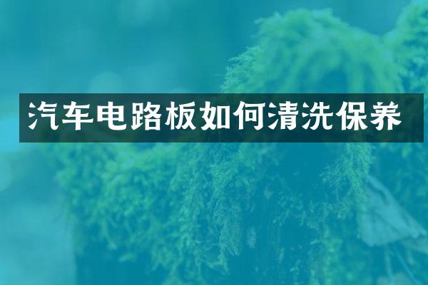 汽车电路板如何清洗保养