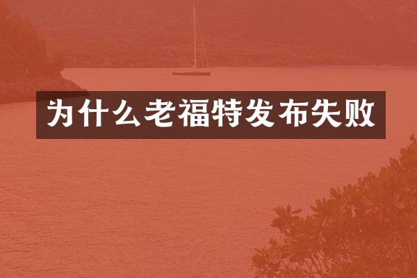 为什么老福特发布失败