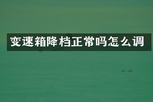 变速箱降档正常吗怎么调