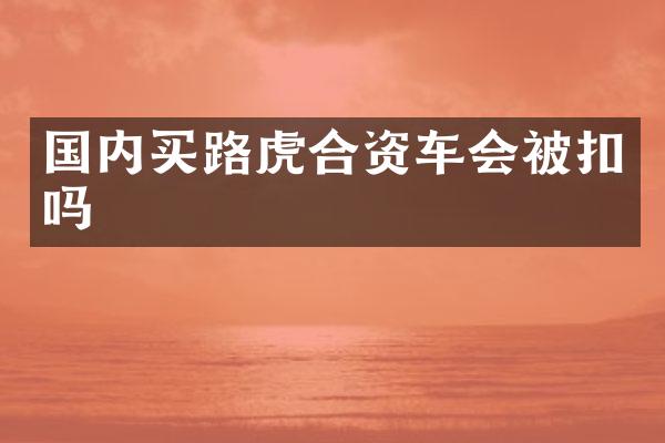 国内买路虎合资车会被扣吗