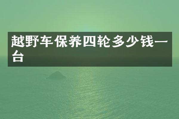 越野车保养四轮多少钱一台