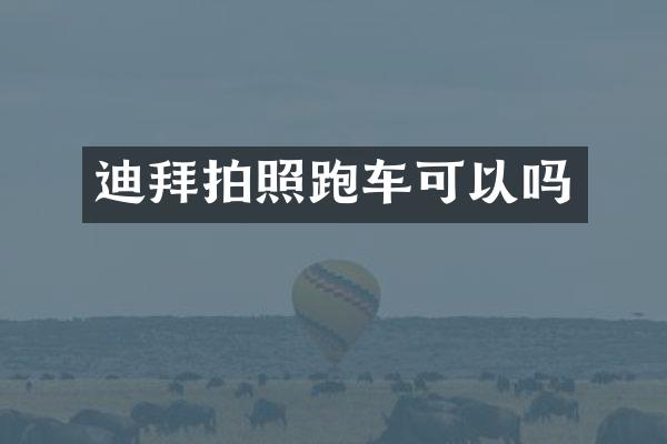 迪拜拍照跑车可以吗