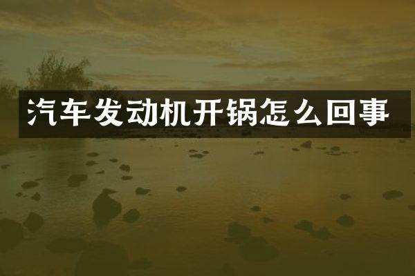 汽车发动机开锅怎么回事
