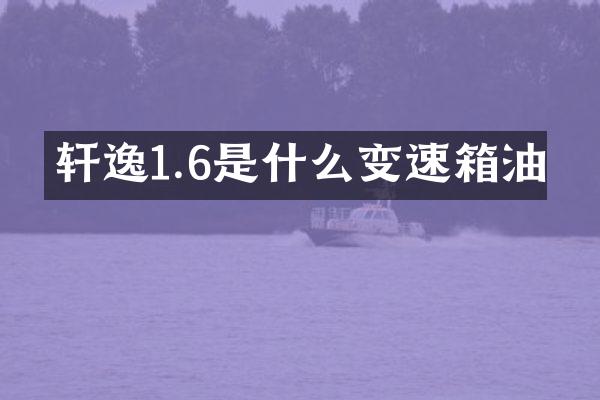 轩逸1.6是什么变速箱油
