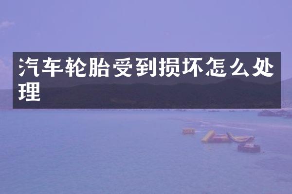 汽车轮胎受到损坏怎么处理
